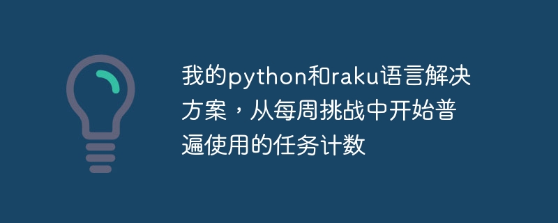 我的python和raku语言解决方案,从每周挑战中开始普遍使用的任务计数