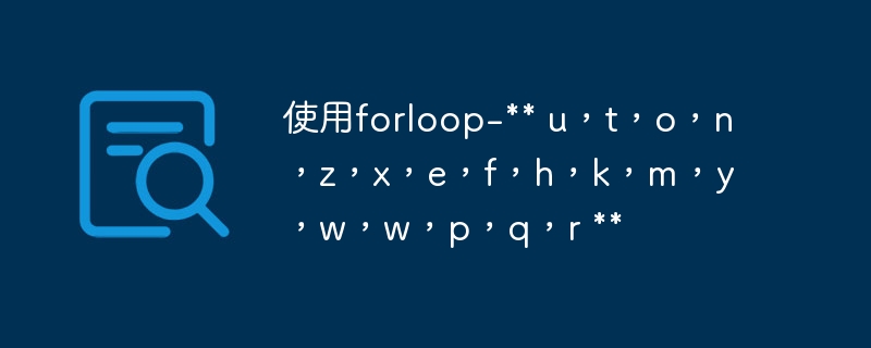 使用forloop-** u，t，o，n，z，x，e，f，h，k，m，y，w，w，p，q，r **