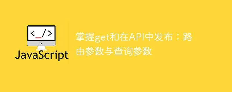 掌握get和在API中发布：路由参数与查询参数