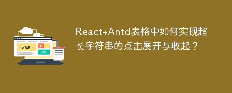 React+Antd表格中如何实现超长字符串的点击展开与收起?