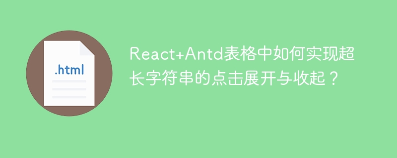 React+Antd表格中如何实现超长字符串的点击展开与收起？
