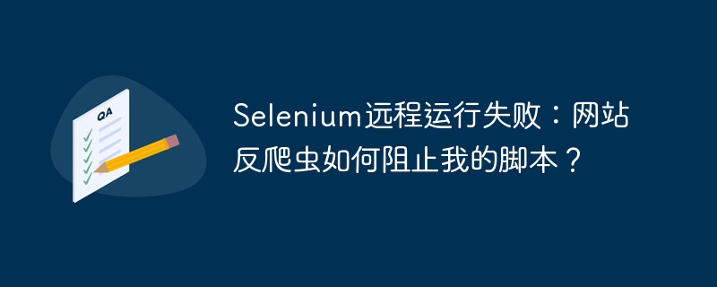 Selenium远程运行失败：网站反爬虫如何阻止我的脚本？