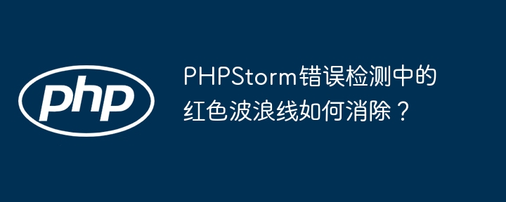PHPStorm错误检测中的红色波浪线如何消除？