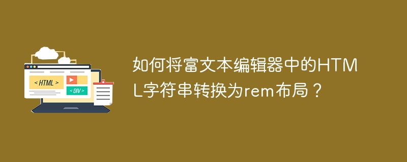 如何将富文本编辑器中的HTML字符串转换为rem布局？
