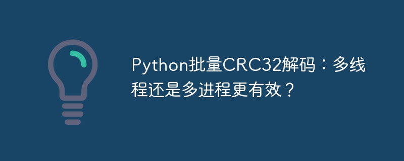 Python批量CRC32解码：多线程还是多进程更有效？