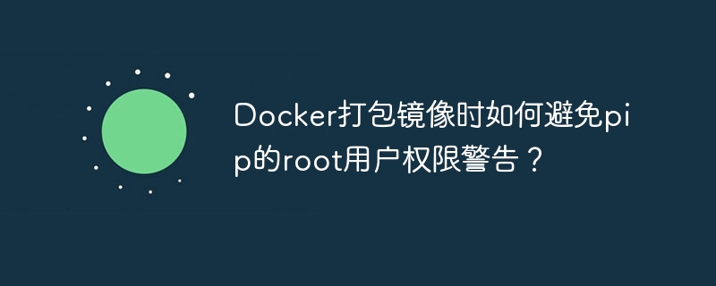 Docker打包镜像时如何避免pip的root用户权限警告？
