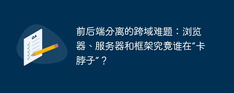 前后端分离的跨域难题:浏览器、服务器和框架究竟谁在“卡脖子”?