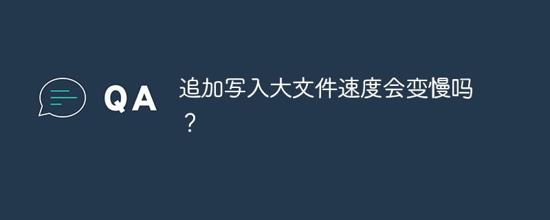 追加写入大文件速度会变慢吗?