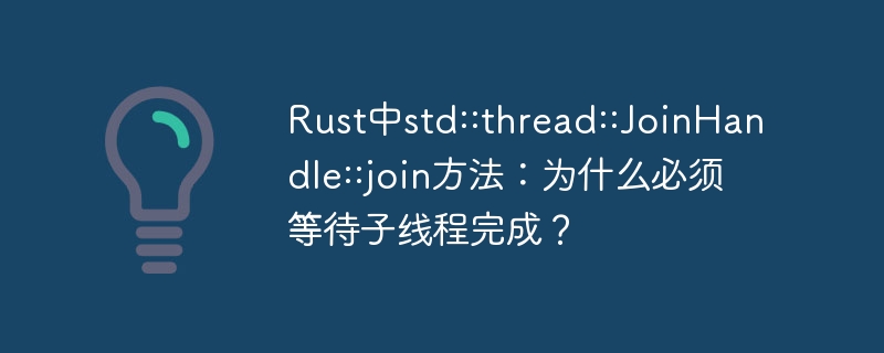 Rust中std::thread::JoinHandle::join方法：为什么必须等待子线程完成？