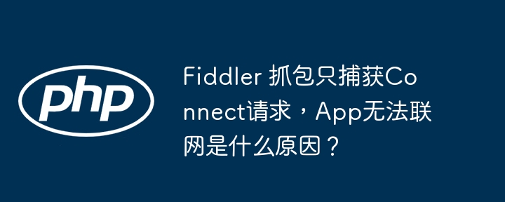 Fiddler 抓包只捕获Connect请求，App无法联网是什么原因？