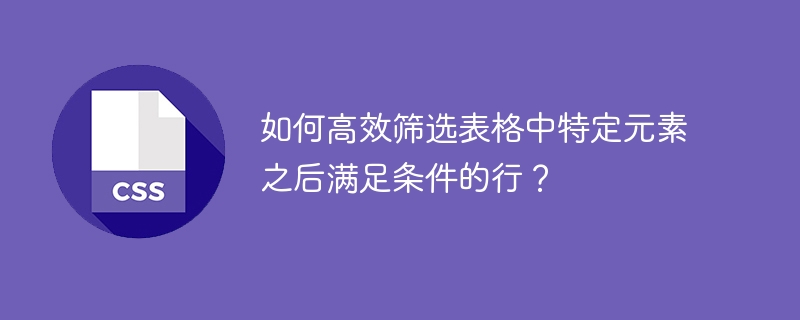 如何高效筛选表格中特定元素之后满足条件的行？