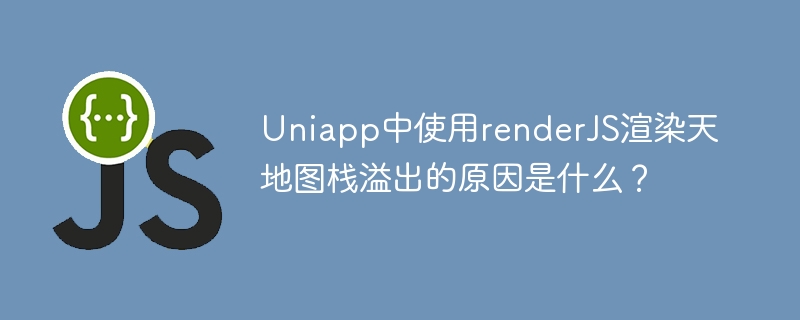 Uniapp中使用renderJS渲染天地图栈溢出的原因是什么？