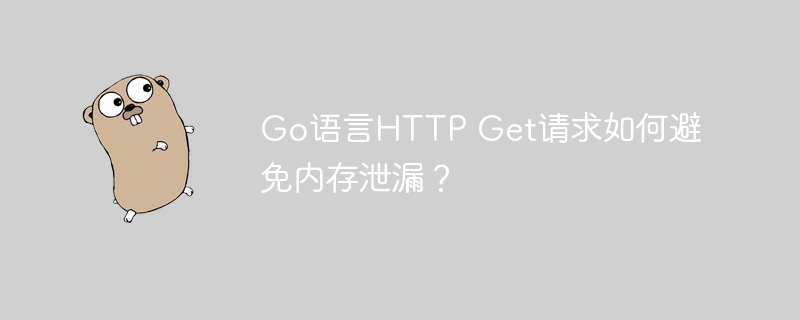 Go语言HTTP Get请求如何避免内存泄漏？