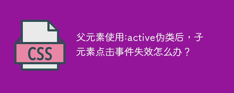 父元素使用:active伪类后，子元素点击事件失效怎么办？