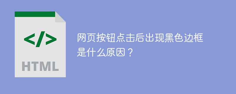 网页按钮点击后出现黑色边框是什么原因？

