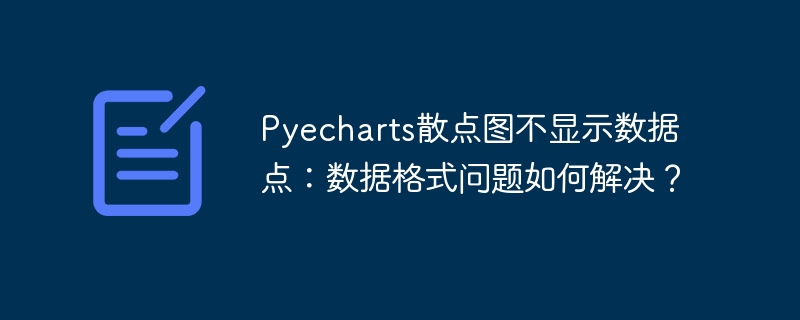Pyecharts散点图不显示数据点:数据格式问题如何解决?