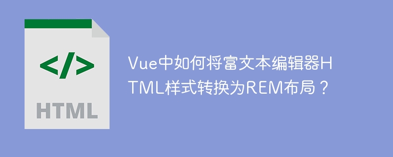 Vue中如何将富文本编辑器HTML样式转换为REM布局?