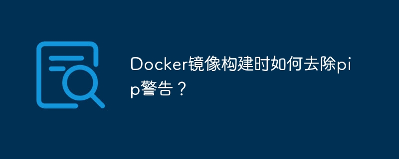 Docker镜像构建时如何去除pip警告？