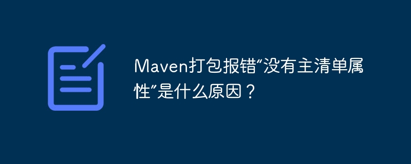 Maven打包报错“没有主清单属性”是什么原因？