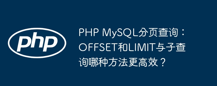 PHP MySQL分页查询：OFFSET和LIMIT与子查询哪种方法更高效？