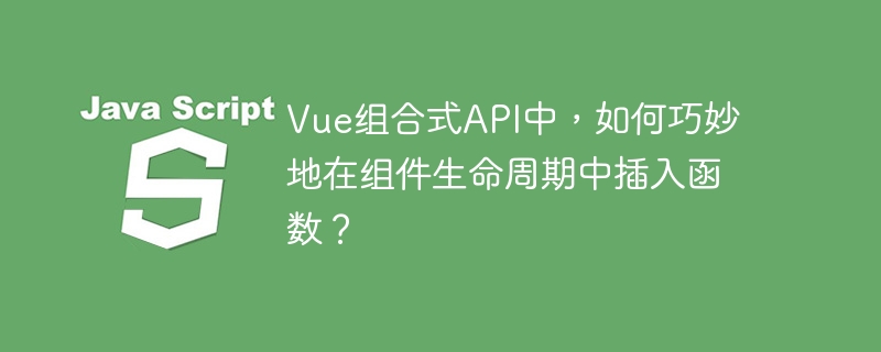 Vue组合式API中,如何巧妙地在组件生命周期中插入函数?