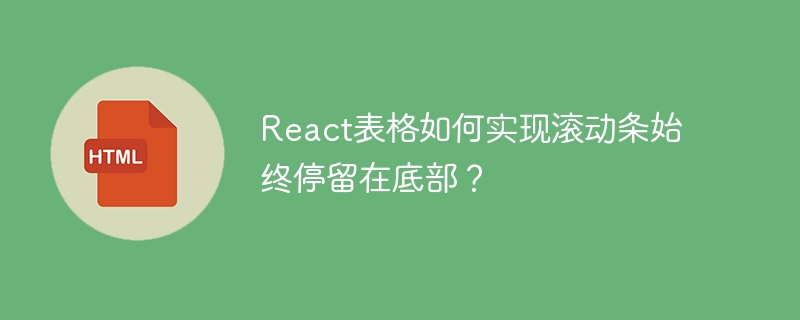 React表格如何实现滚动条始终停留在底部？
