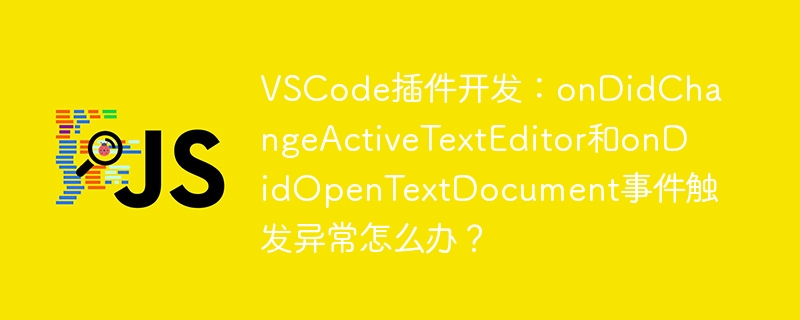 VSCode插件开发：onDidChangeActiveTextEditor和onDidOpenTextDocument事件触发异常怎么办？
