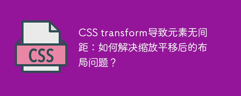 CSS transform导致元素无间距：如何解决缩放平移后的布局问题？