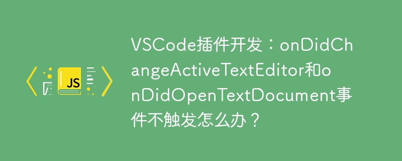 VSCode插件开发:onDidChangeActiveTextEditor和onDidOpenTextDocument事件不触发怎么办?