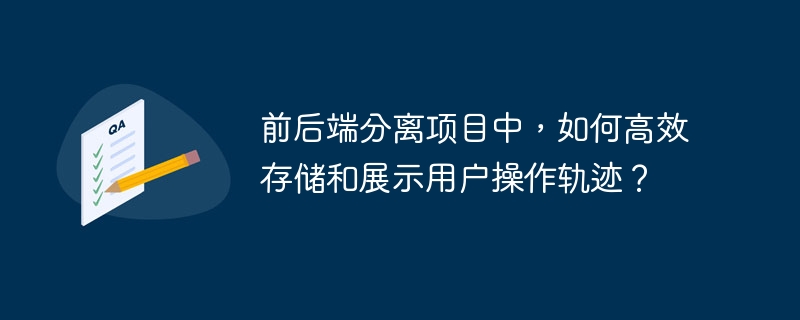 前后端分离项目中，如何高效存储和展示用户操作轨迹？