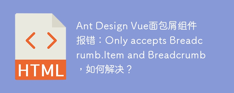 Ant Design Vue面包屑组件报错：Only accepts Breadcrumb.Item and Breadcrumb，如何解决？
