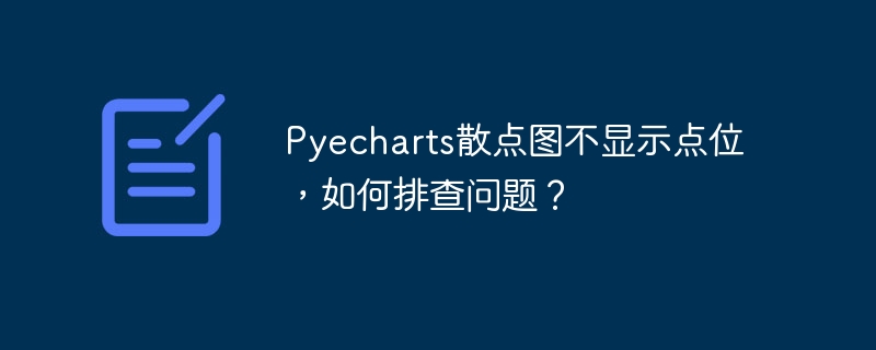 Pyecharts散点图不显示点位，如何排查问题？