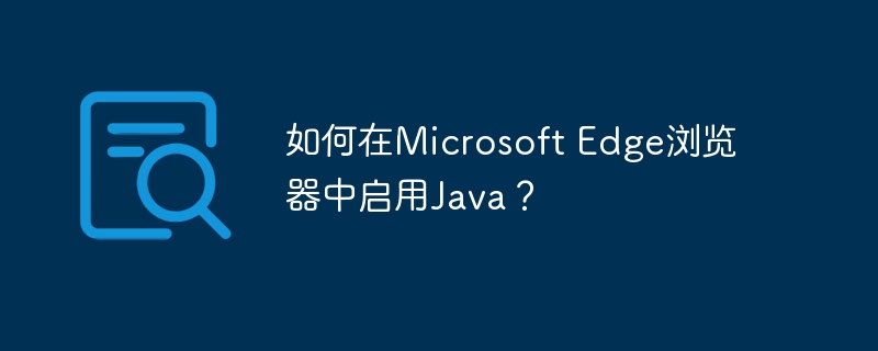 如何在Microsoft Edge浏览器中启用Java?