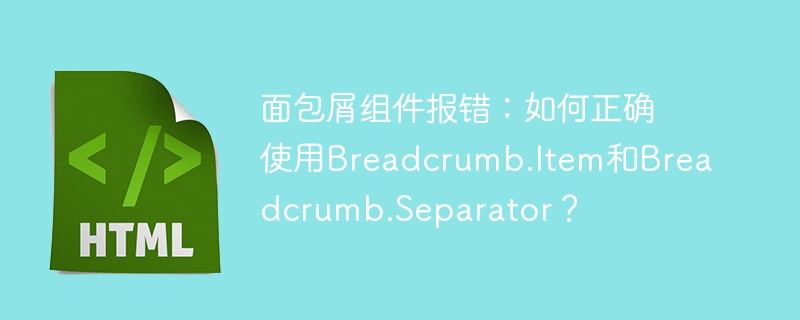 面包屑组件报错:如何正确使用Breadcrumb.Item和Breadcrumb.Separator?