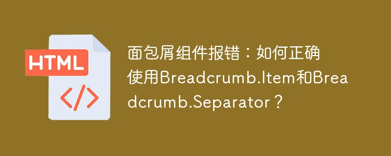 面包屑组件报错：如何正确使用Breadcrumb.Item和Breadcrumb.Separator？
