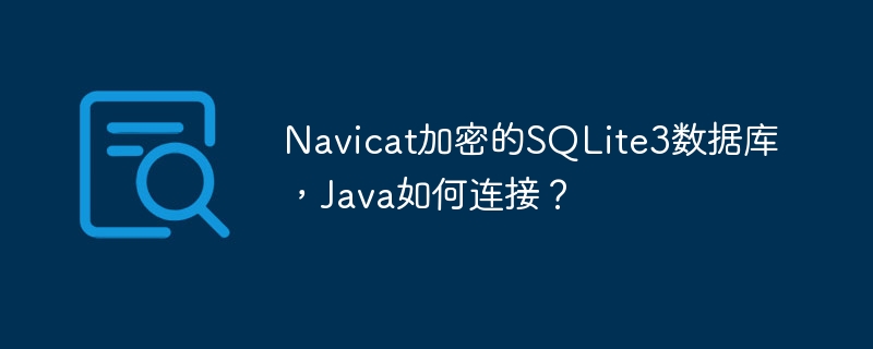 Navicat加密的SQLite3数据库，Java如何连接？