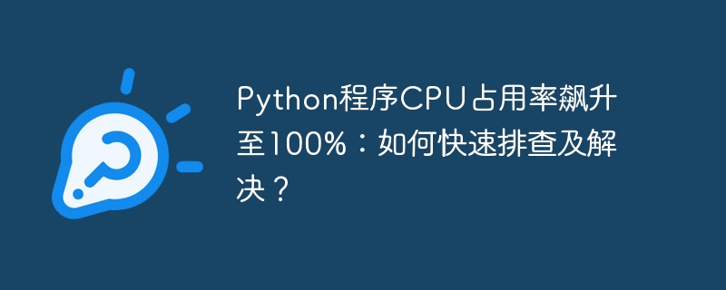 Python程序CPU占用率飙升至100%:如何快速排查及解决?