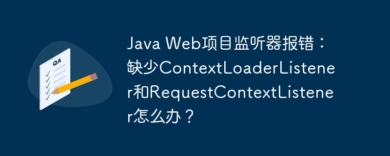 Java Web项目监听器报错:缺少ContextLoaderListener和RequestContextListener怎么办?