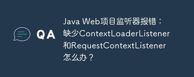 Java Web项目监听器报错：缺少ContextLoaderListener和RequestContextListener怎么办？
