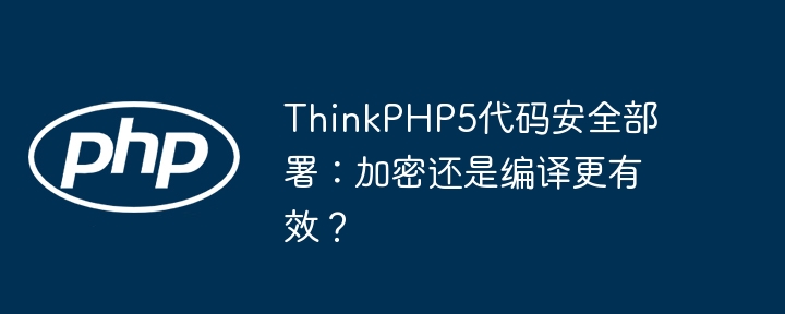 ThinkPHP5代码安全部署：加密还是编译更有效？