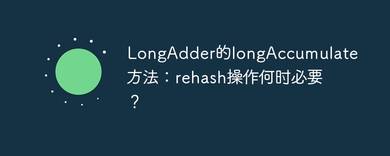 LongAdder的longAccumulate方法：rehash操作何时必要？