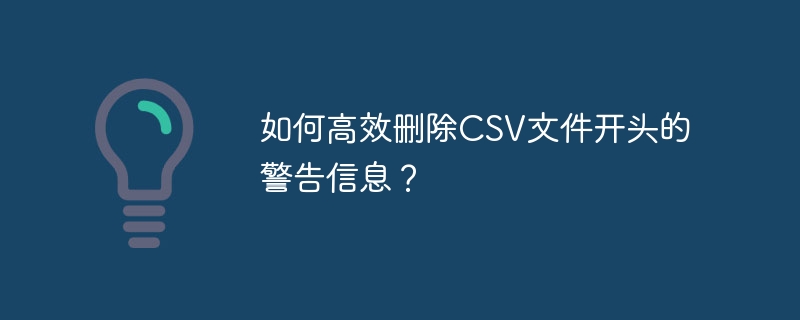 如何高效删除CSV文件开头的警告信息？