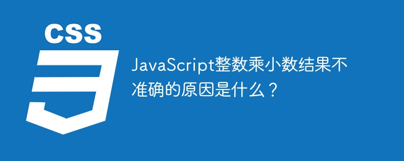 JavaScript整数乘小数结果不准确的原因是什么？