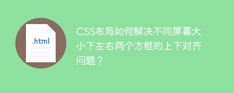 CSS布局如何解决不同屏幕大小下左右两个方框的上下对齐问题？
