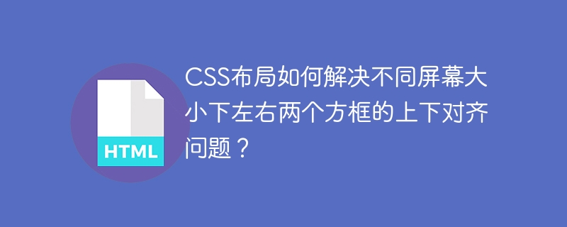 CSS布局如何解决不同屏幕大小下左右两个方框的上下对齐问题？
