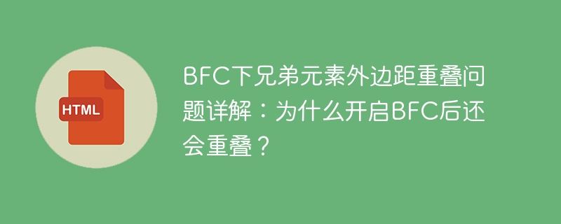 BFC下兄弟元素外边距重叠问题详解：为什么开启BFC后还会重叠？
