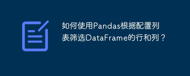 如何使用Pandas根据配置列表筛选DataFrame的行和列？