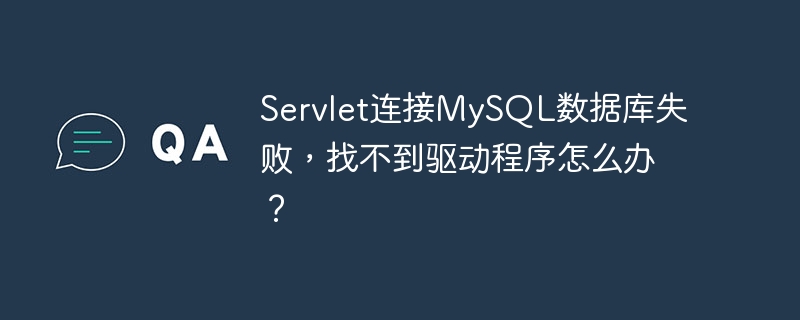 Servlet连接MySQL数据库失败，找不到驱动程序怎么办？