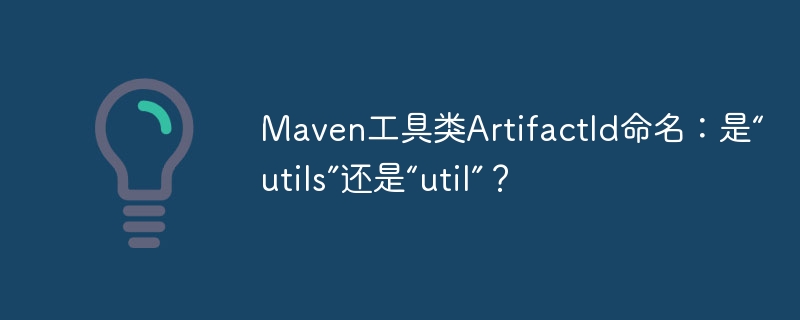 Maven工具类ArtifactId命名：是“utils”还是“util”？