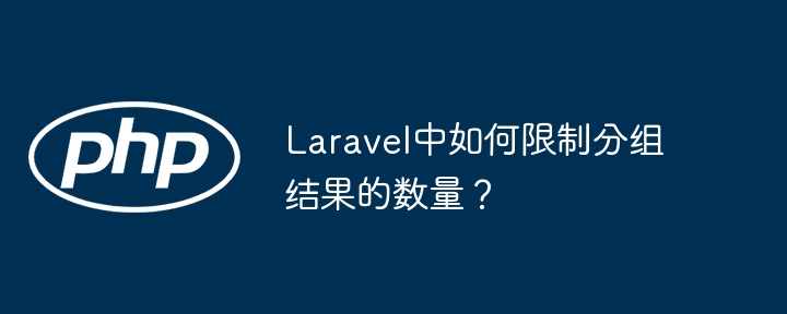 Laravel中如何限制分组结果的数量？